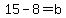 15-8=b