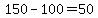 150-100=50