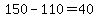 150-110=40