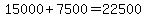 15000%2B7500=22500