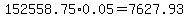 152558.75%2A0.05=7627.93
