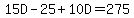 15D-25%2B10D=275