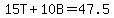 15T%2B10B=47.5