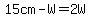 15cm-W=2W