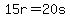 15r=20s