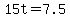 15t=7.5