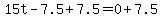 15t-7.5%2B7.5=0%2B7.5