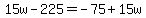 15w-225=-75%2B15w