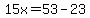 15x=53-23