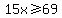 15x%3E=69