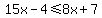 15x-4%3C=8x%2B7