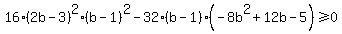 16%282b-3%29%5E2%28b-1%29%5E2-32%28b-1%29%28-8b%5E2%2B12b-5%29%3E=0