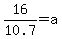 16%2F10.7+=+a