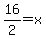 16%2F2=x