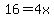 16=4x