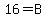 16=B