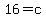 16=c