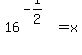 16%5E%28-1%2F2%29+=+x