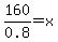 160%2F0.8+=+x+