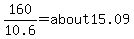 160%2F10.6=about15.09