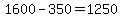 1600-350=1250