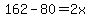 162-80=2x