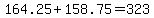 164.25%2B158.75=323