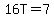 16T=7
