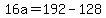 16a+=+192+-+128
