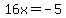 16x=-5