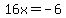 16x=-6