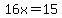 16x=15