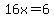 16x=6