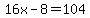 16x-8=104