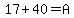 17%2B40=A