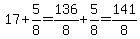 17%2B5%2F8=136%2F8%2B5%2F8=141%2F8
