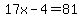17x-4=81