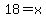 18=x