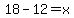 18-12=x