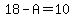 18-A=10