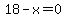18-x=0