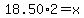 18.50%2A2=x