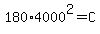 180%2A4000%5E2+=+C