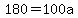 180=100a