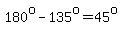 180%5Eo-135%5Eo=45%5Eo
