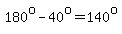 180%5Eo-40%5Eo=140%5Eo