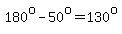 180%5Eo-50%5Eo=130%5Eo