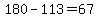 180-113=67