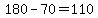 180-70=110