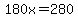 180x=280